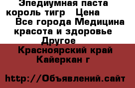 Эпедиумная паста, король тигр › Цена ­ 1 500 - Все города Медицина, красота и здоровье » Другое   . Красноярский край,Кайеркан г.